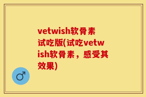 vetwish软骨素试吃版(试吃vetwish软骨素，感受其效果)