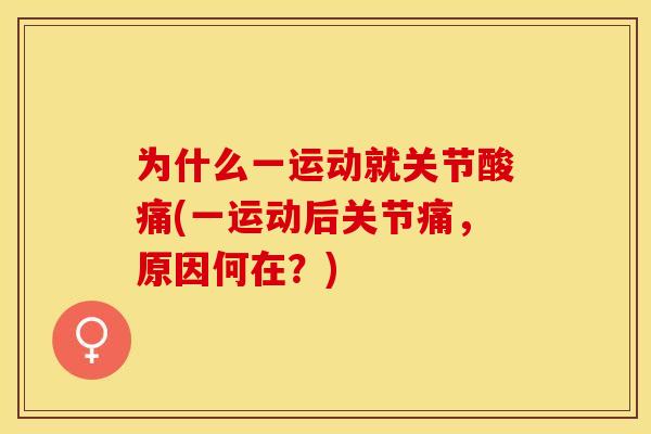 为什么一运动就关节酸痛(一运动后关节痛，原因何在？)