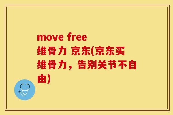 move free 维骨力 京东(京东买维骨力，告别关节不自由)