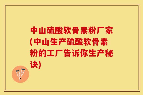中山硫酸软骨素粉厂家(中山生产硫酸软骨素粉的工厂告诉你生产秘诀)