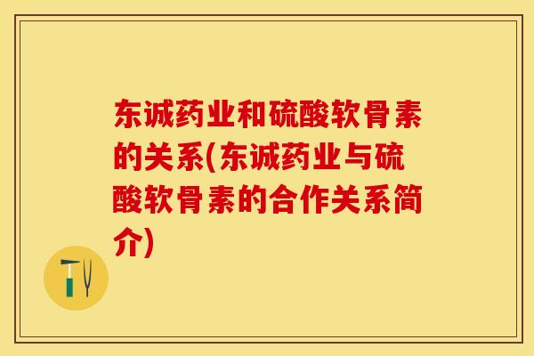 东诚药业和硫酸软骨素的关系(东诚药业与硫酸软骨素的合作关系简介)