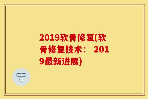 2019软骨修复(软骨修复技术： 2019最新进展)