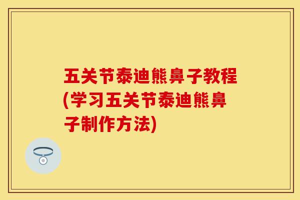 五关节泰迪熊鼻子教程(学习五关节泰迪熊鼻子制作方法)