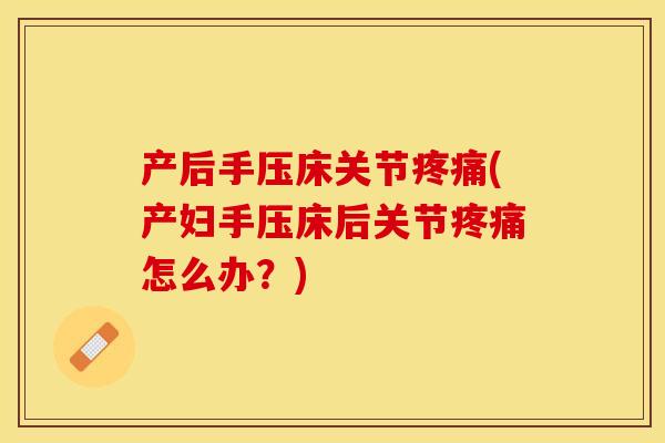 产后手压床关节疼痛(产妇手压床后关节疼痛怎么办？)