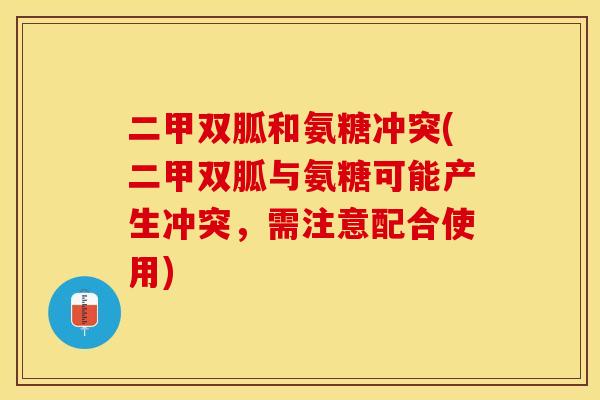 二甲双胍和氨糖冲突(二甲双胍与氨糖可能产生冲突，需注意配合使用)-第1张图片-关节保镖