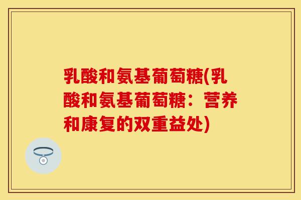 乳酸和氨基葡萄糖(乳酸和氨基葡萄糖：营养和康复的双重益处)