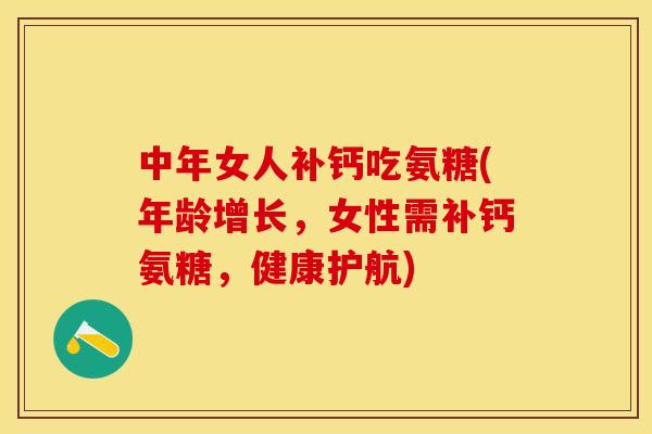 中年女人补钙吃氨糖(年龄增长，女性需补钙氨糖，健康护航)