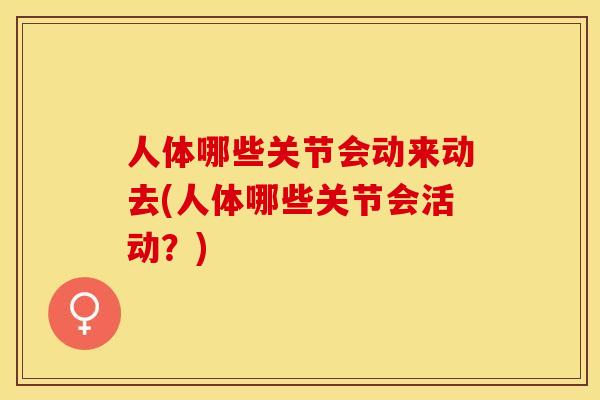 人体哪些关节会动来动去(人体哪些关节会活动？)