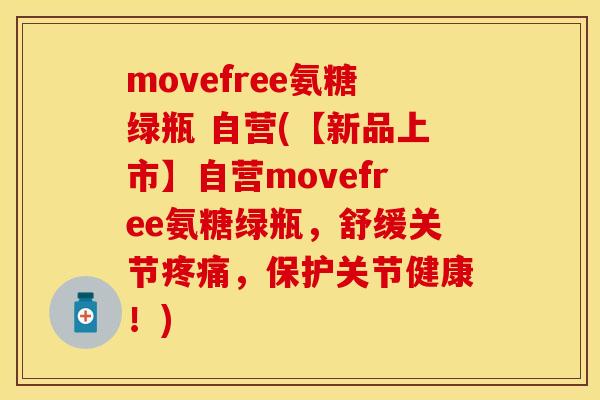 movefree氨糖绿瓶 自营(【新品上市】自营movefree氨糖绿瓶，舒缓关节疼痛，保护关节健康！)