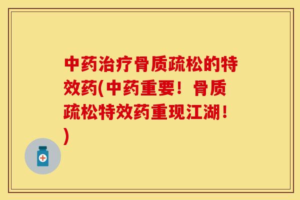 中药治疗骨质疏松的特效药(中药重要！骨质疏松特效药重现江湖！)