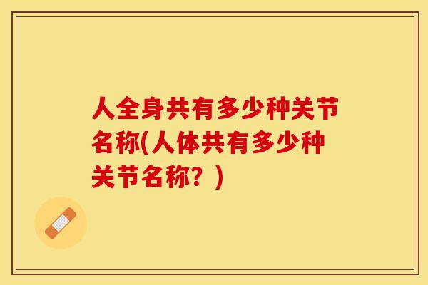 人全身共有多少种关节名称(人体共有多少种关节名称？)