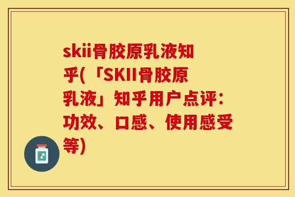 skii骨胶原乳液知乎(「SKII骨胶原乳液」知乎用户点评：功效、口感、使用感受等)