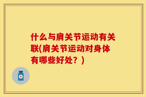 什么与肩关节运动有关联(肩关节运动对身体有哪些好处？)
