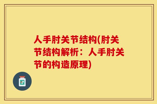 人手肘关节结构(肘关节结构解析:人手肘关节的构造原理)-第1张图片-关节保镖 人手肘关节结构(肘关节结构解析:人手肘关节的构造原理)-第1张图片-关节保镖