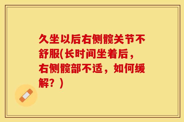 久坐以后右侧髋关节不舒服(长时间坐着后，右侧髋部不适，如何缓解？)