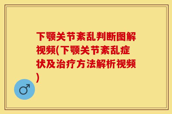 下颚关节紊乱判断图解视频(下颚关节紊乱症状及治疗方法解析视频)