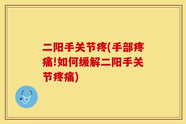 二阳手关节疼(手部疼痛!如何缓解二阳手关节疼痛)