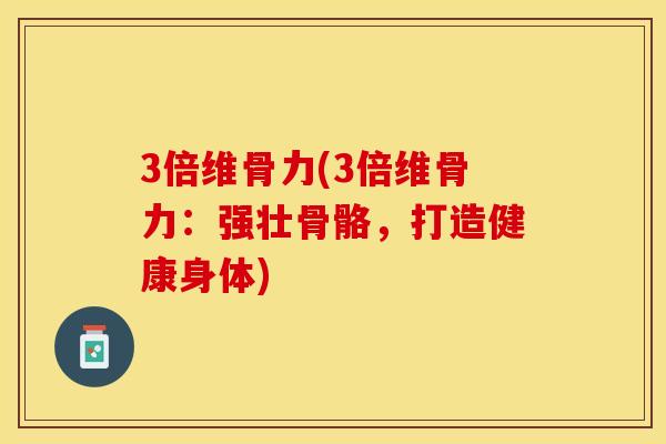 3倍维骨力(3倍维骨力：强壮骨骼，打造健康身体)