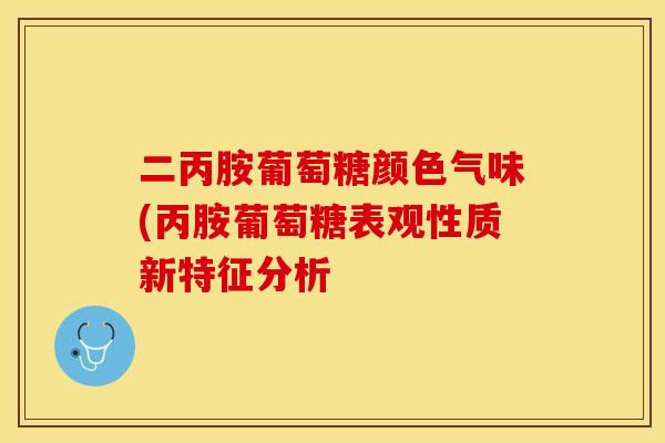 二丙胺葡萄糖颜色气味(丙胺葡萄糖表观性质新特征分析