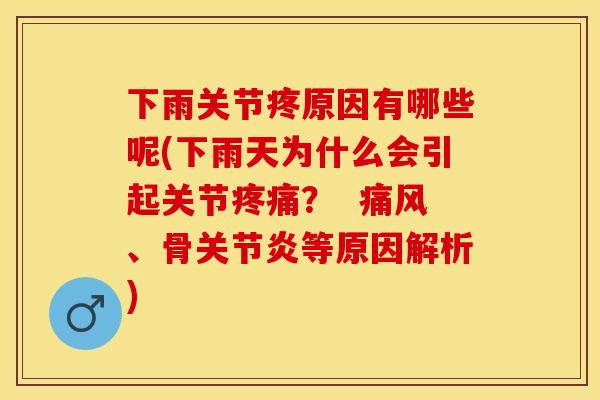 下雨关节疼原因有哪些呢(下雨天为什么会引起关节疼痛？  痛风、骨关节炎等原因解析)
