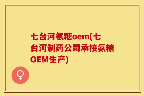七台河氨糖oem(七台河制药公司承接氨糖OEM生产)