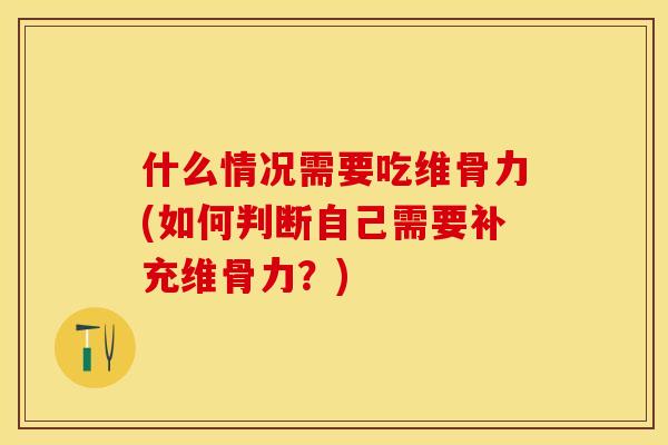 什么情况需要吃维骨力(如何判断自己需要补充维骨力？)