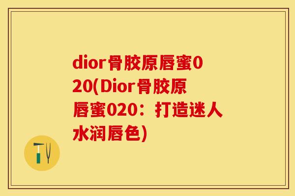 dior骨胶原唇蜜020(Dior骨胶原唇蜜020：打造迷人水润唇色)