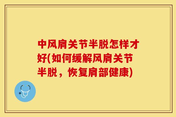 中风肩关节半脱怎样才好(如何缓解风肩关节半脱，恢复肩部健康)