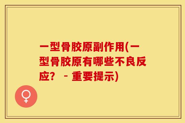 一型骨胶原副作用(一型骨胶原有哪些不良反应？ - 重要提示)