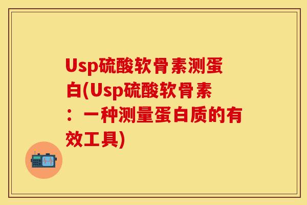 Usp硫酸软骨素测蛋白(Usp硫酸软骨素：一种测量蛋白质的有效工具)