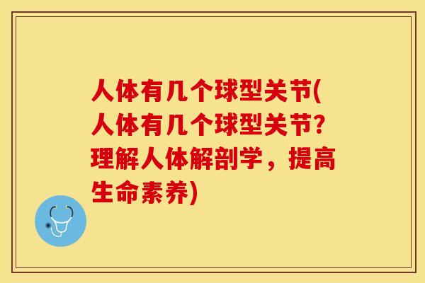 人体有几个球型关节(人体有几个球型关节？理解人体解剖学，提高生命素养)