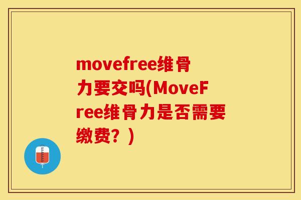 movefree维骨力要交吗(MoveFree维骨力是否需要缴费？)