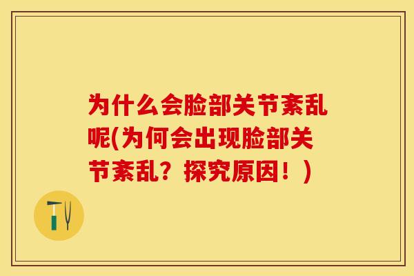为什么会脸部关节紊乱呢(为何会出现脸部关节紊乱？探究原因！)