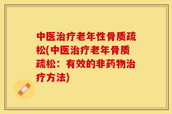 中医治疗老年性骨质疏松(中医治疗老年骨质疏松：有效的非药物治疗方法)