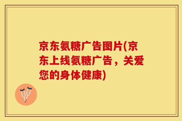 京东氨糖广告图片(京东上线氨糖广告，关爱您的身体健康)
