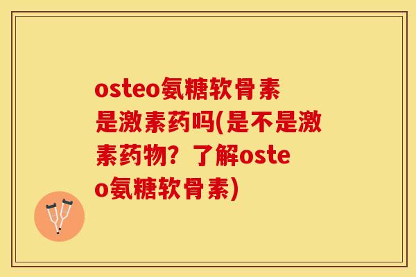 osteo氨糖软骨素是激素药吗(是不是激素药物？了解osteo氨糖软骨素)
