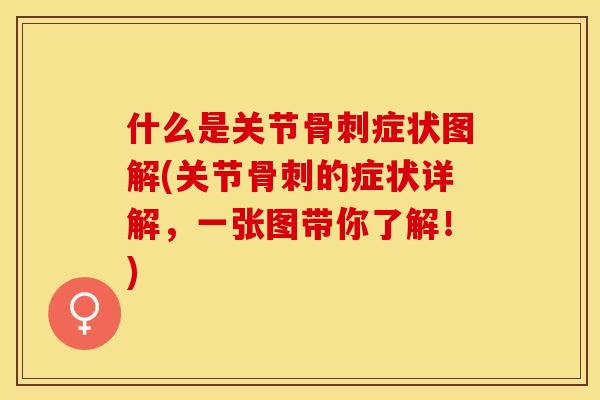 什么是关节骨刺症状图解(关节骨刺的症状详解，一张图带你了解！)
