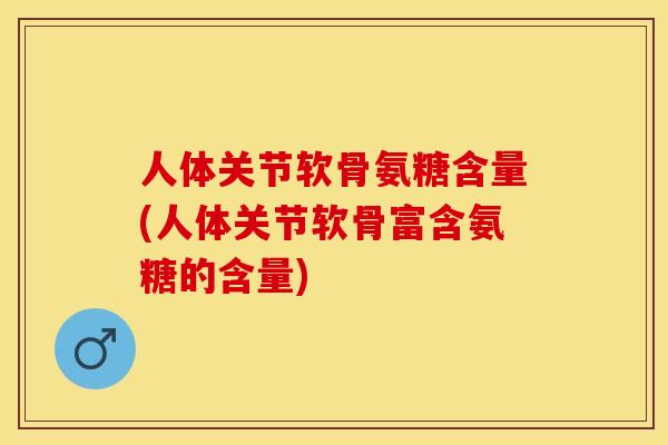 人体关节软骨氨糖含量(人体关节软骨富含氨糖的含量)