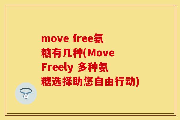 move free氨糖有几种(Move Freely 多种氨糖选择助您自由行动)