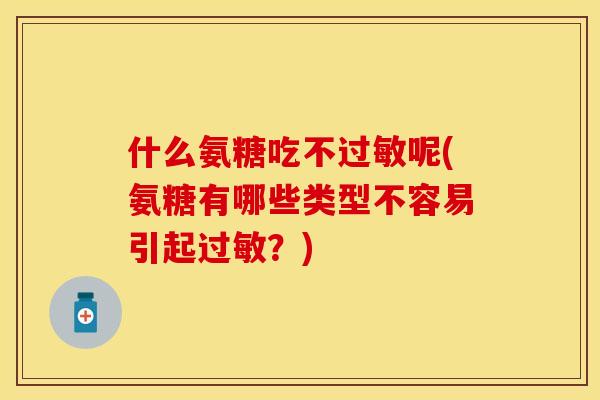 什么氨糖吃不过敏呢(氨糖有哪些类型不容易引起过敏？)