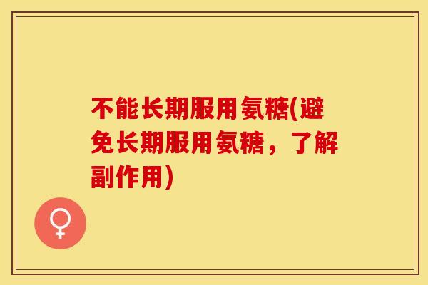 不能长期服用氨糖(避免长期服用氨糖，了解副作用)