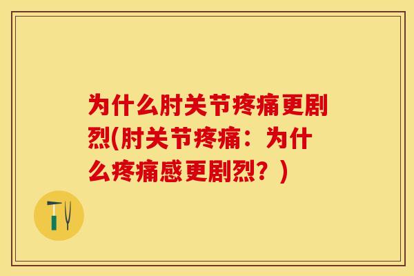 为什么肘关节疼痛更剧烈(肘关节疼痛：为什么疼痛感更剧烈？)