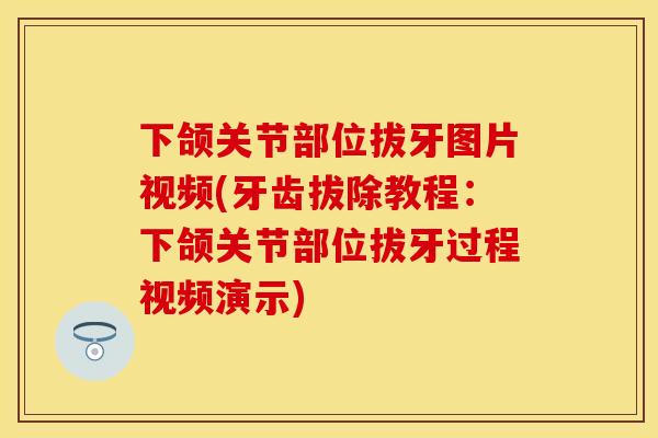 下颌关节部位拔牙图片视频(牙齿拔除教程：下颌关节部位拔牙过程视频演示)