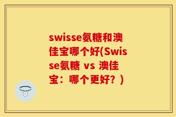 swisse氨糖和澳佳宝哪个好(Swisse氨糖 vs 澳佳宝：哪个更好？)-第1张图片-关节保镖