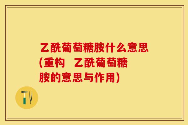 乙酰葡萄糖胺什么意思(重构  乙酰葡萄糖胺的意思与作用)