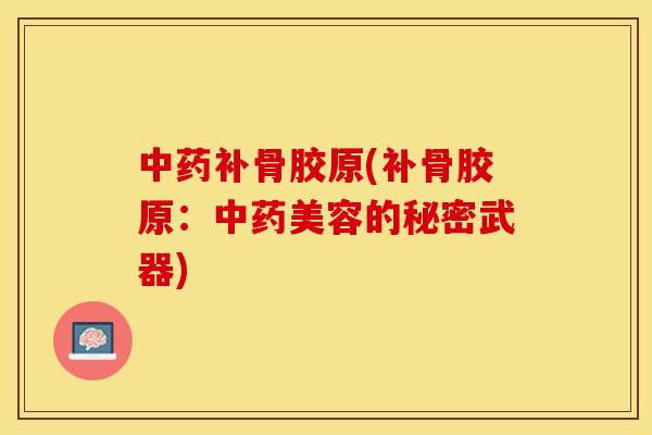 中药补骨胶原(补骨胶原：中药美容的秘密武器)