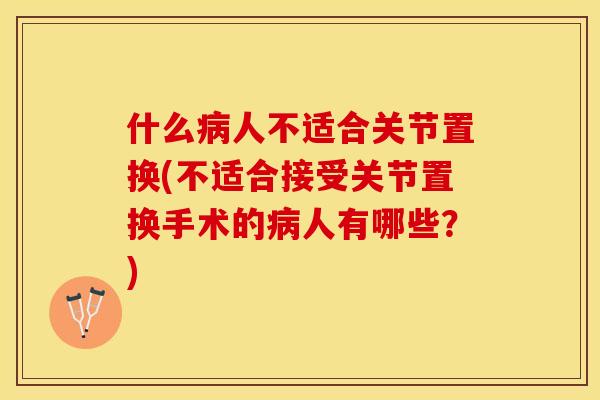 什么病人不适合关节置换(不适合接受关节置换手术的病人有哪些？)