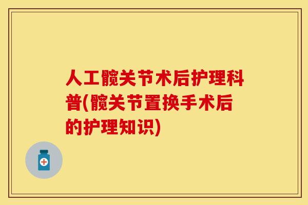 人工髋关节术后护理科普(髋关节置换手术后的护理知识)