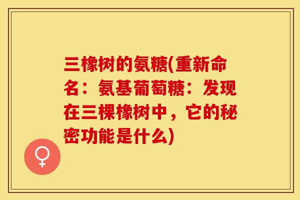 三橡树的氨糖(重新命名：氨基葡萄糖：发现在三棵橡树中，它的秘密功能是什么)