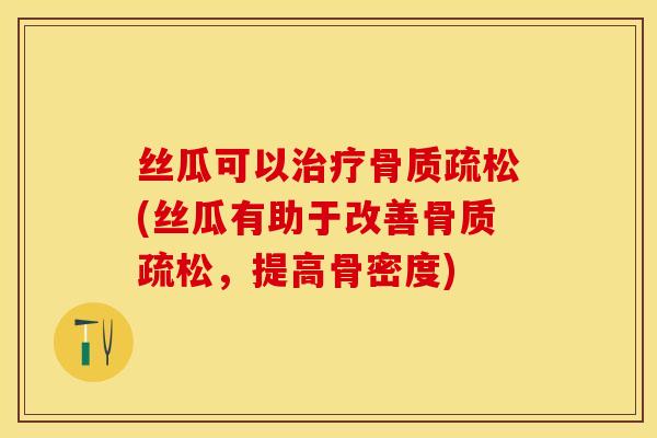 丝瓜可以治疗骨质疏松(丝瓜有助于改善骨质疏松，提高骨密度)